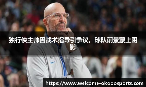 独行侠主帅因战术指导引争议，球队前景蒙上阴影